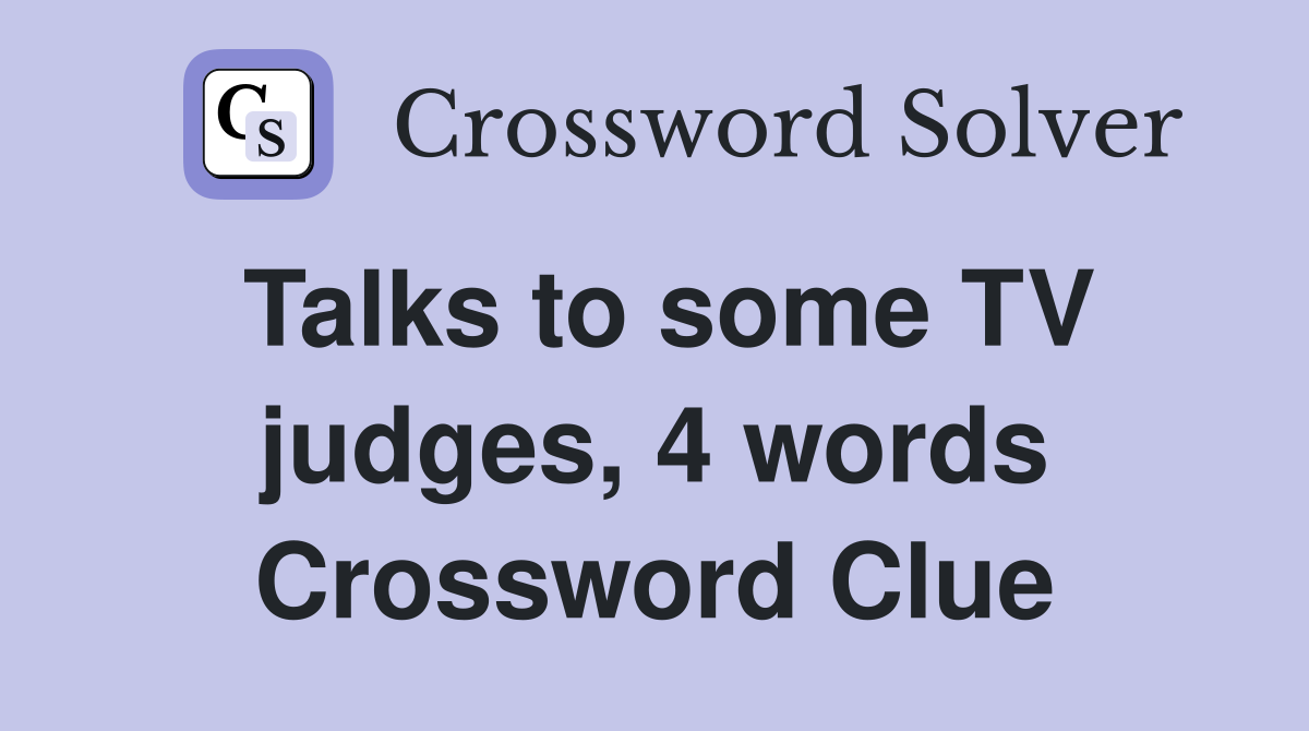 Talks to some TV judges, 4 words Crossword Clue Answers Crossword